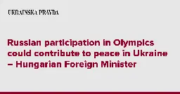 Russian participation in Olympics could contribute to peace in Ukraine � Hungarian Foreign Minister