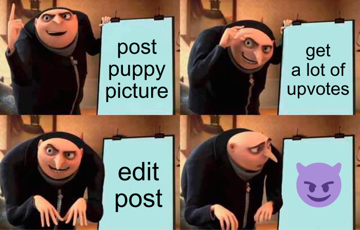 1 post puppy picture 2 get a lot of upvotes 3 edit post 4 😈