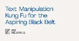 Text Manipulation Kung Fu for the Aspiring Black Belt - Zed Blog