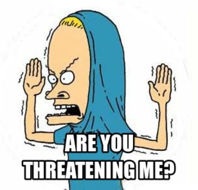 Beavis from Beavis and Butthead with the caption "Are you threatening me?"