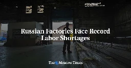 Russian Factories Face Record Labor Shortages - The Moscow Times