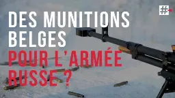#Investigation - Des munitions belges en Russie ? L’entreprise New Lachaussée dans le viseur