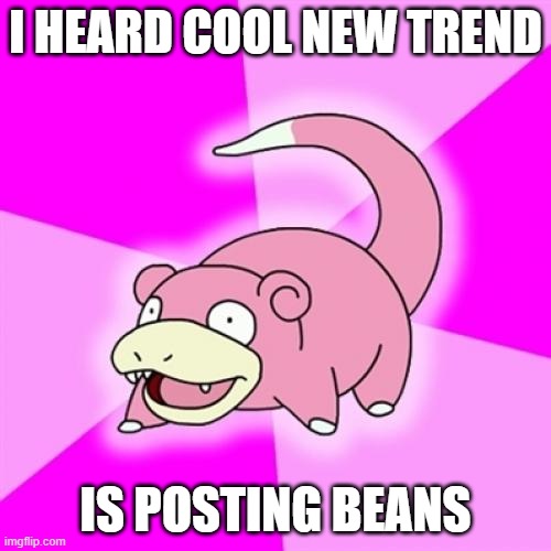 Slowpoke meme saying "I heard the cool new trend is posting beans"