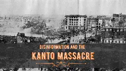 The Kanto Massacre: A Story of Disinformation and Denialism - Unseen Japan