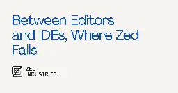 Between Editors and IDEs, Where Zed Falls - Zed Blog