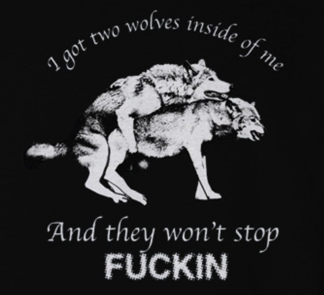 I got two wolves inside of me... and they won't stop fuckin'!