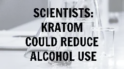 Kratom Could Reduce Alcohol Consumption, Say Scientists | Kratom Science