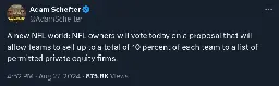 [Schefter] A new NFL world: NFL owners will vote today on a proposal that will allow teams to sell up to a total of 10 percent of each team to a list of permitted private equity firms.