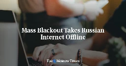 Mass Blackout Takes Russian Internet Offline - The Moscow Times