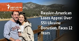 Russian-American Loses Appeal Over $51 Ukraine Donation, Faces 12 Years