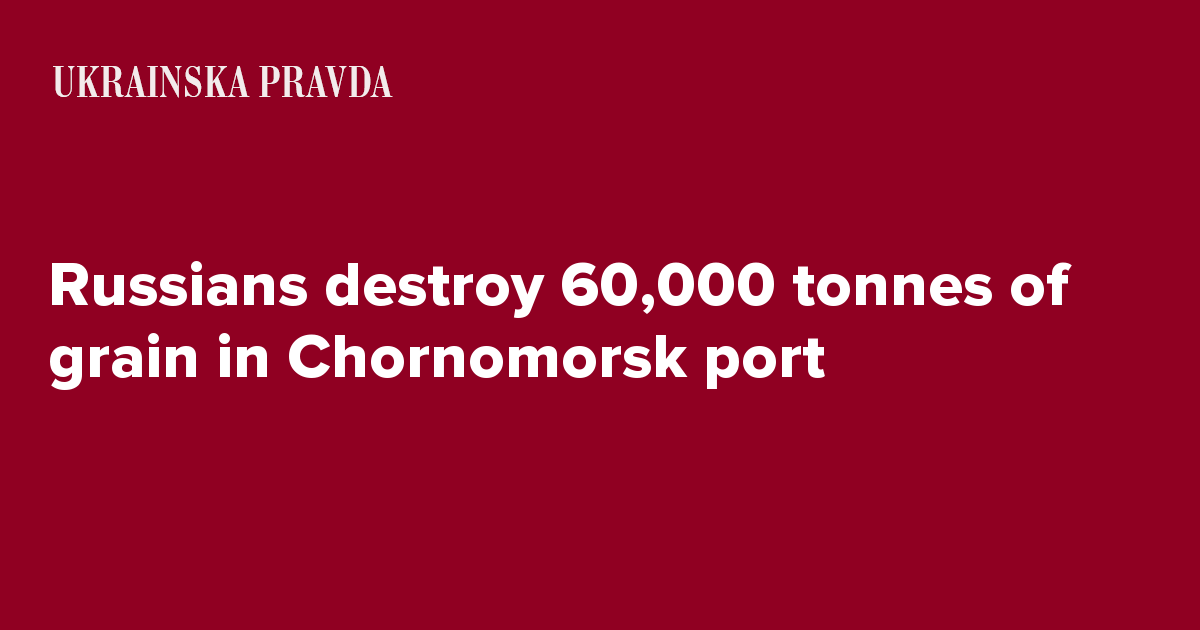 Russians destroy 60,000 tonnes of grain in Chornomorsk port