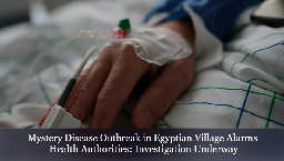 Mystery Disease Outbreak in Egyptian Village Alarms Health Authorities: Investigation Underway - BNN Breaking