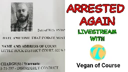 Arrested Again! Livestream with Vegan of Course
