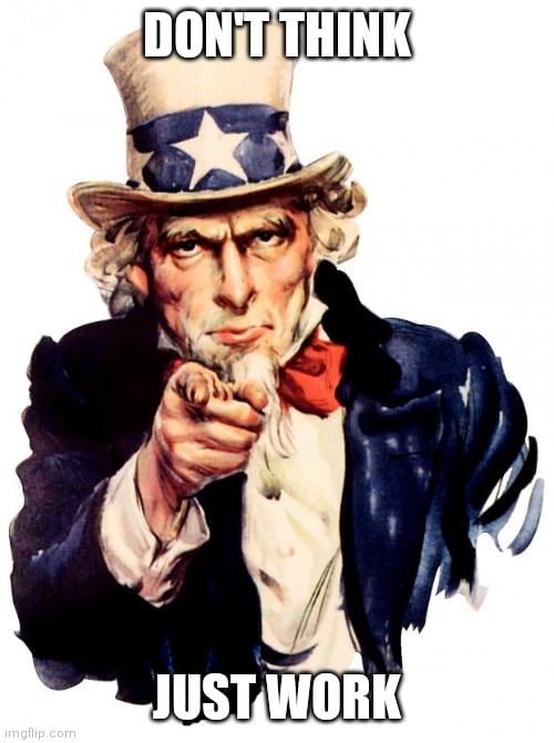 Picture of Uncle Sam pointing at you with caption 'Don't think. Just work.'