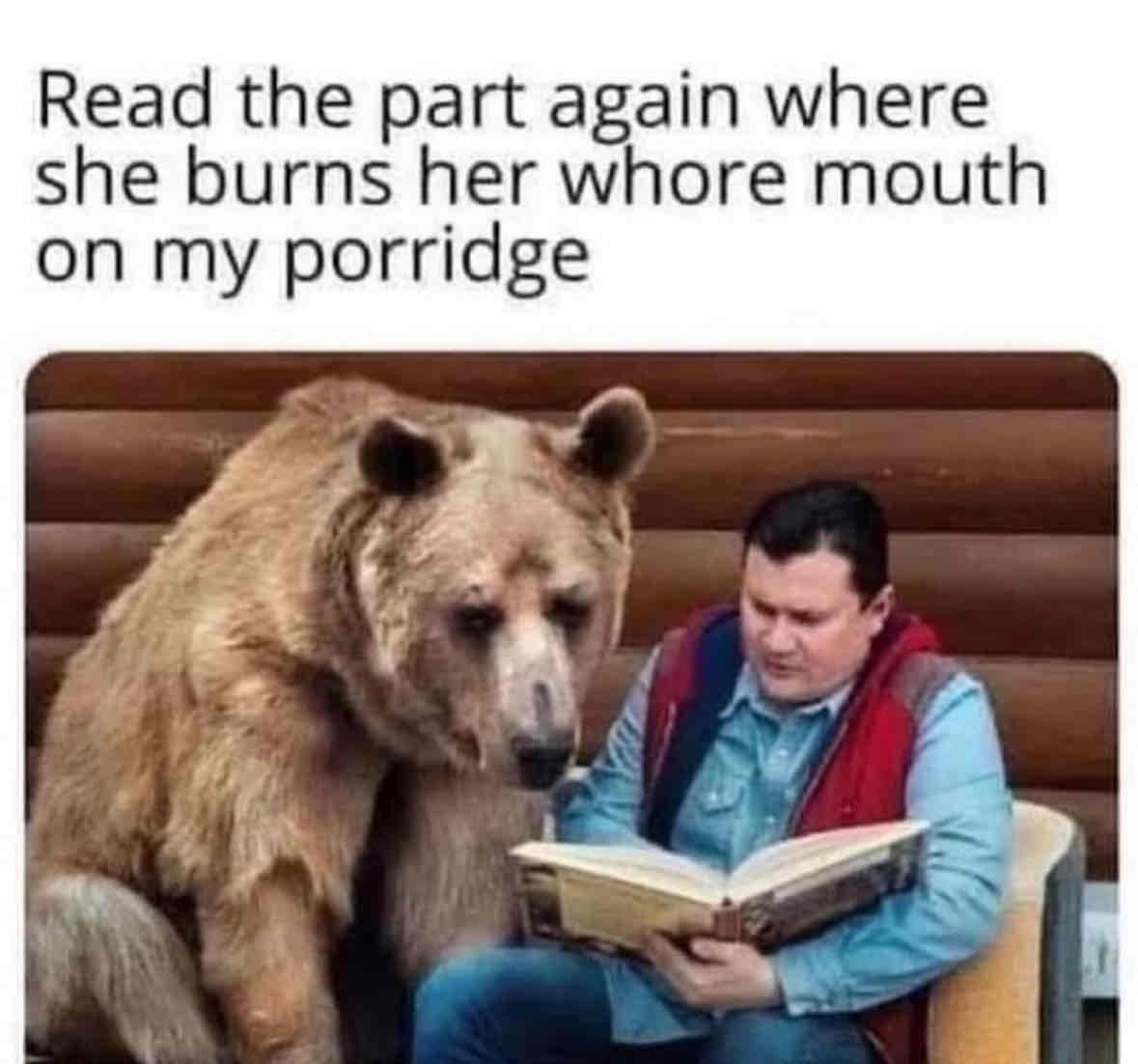 Man reading a book with a bear looking over his shoulder with text "Read the part again where she burns her removed mouth on my porridge"