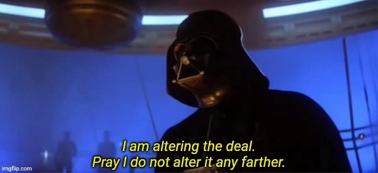 Darth Vader in Star Wars Empire Strikes Back saying &quot; I have altered the deal. Pray I do not alter it any further.&quot;