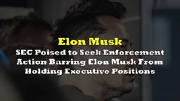 SEC Poised to Seek Enforcement Action Barring Elon Musk From Holding Executive Positions