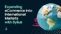 Expanding eCommerce into International Markets with Sylius | Sylius