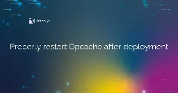 Properly restart Opcache after deployment