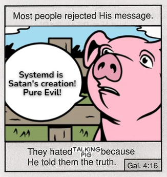 Most people rejected his message | Systemd is Satan's creation! Pure Evil! | They hated Talking Pig because He told them the truth.